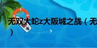 無雙大蛇z大阪城之戰(無雙大蛇大阪城之戰)