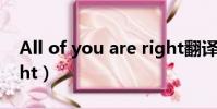 All of you are right翻譯(are you all right)