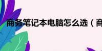 商務筆記本電腦怎么選(商務筆記本電腦)