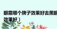 眼霜哪個牌子效果好去黑眼圈(眼霜哪個牌子效果好)