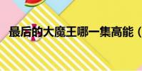 最后的大魔王哪一集高能(最后的大魔王)