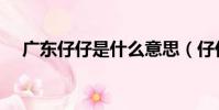 廣東仔仔是什么意思(仔仔是什么意思)
