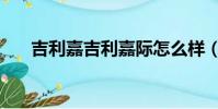 吉利嘉吉利嘉際怎么樣(嘉際怎么樣)
