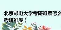 北京郵電大學考研難度怎么樣(北京郵電大學考研難度)