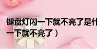 鍵盤燈閃一下就不亮了是什么原因(鍵盤燈閃一下就不亮了)