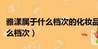 雅漾屬于什么檔次的化妝品品牌(雅漾屬于什么檔次)
