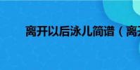 離開以后泳兒簡譜(離開以后泳兒)