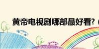 黃帝電視劇哪部最好看?(黃帝電視劇)