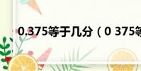 0.375等于幾分(0 375等于幾分之幾)