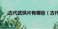 古代武俠片有哪些(古代電影武俠片)