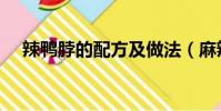 辣鴨脖的配方及做法(麻辣鴨腸的做法)