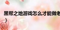 黑幫之地游戲怎么才能做老大(黑幫之地秘籍)