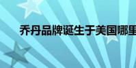 喬丹品牌誕生于美國哪里(喬丹品牌)