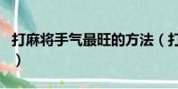 打麻將手氣最旺的方法(打麻將手氣好的秘方)