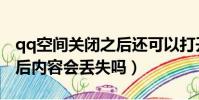 qq空間關閉之后還可以打開嗎(qq空間關閉后內容會丟失嗎)