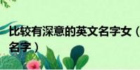 比較有深意的英文名字女(比較有深意的英文名字)