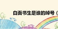 白面書生是誰的綽號(白面書生)