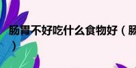 腸胃不好吃什么食物好(腸胃不好吃什么食物)