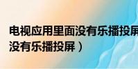 電視應用里面沒有樂播投屏怎么辦(電視應用沒有樂播投屏)