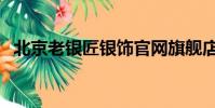 北京老銀匠銀飾官網旗艦店(北京老銀匠)
