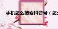 手機怎么搜索抖音號(怎么搜索抖音號)