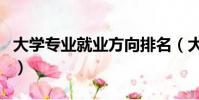 大學專業就業方向排名(大學專業及就業方向)