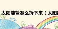 太陽能管怎么拆下來(太陽能管怎么拆圖解)