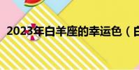 2023年白羊座的幸運色(白羊座的幸運色)