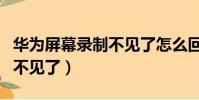 華為屏幕錄制不見了怎么回事(華為屏幕錄制不見了)