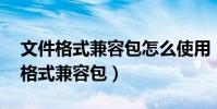 文件格式兼容包怎么使用(office2007文件格式兼容包)