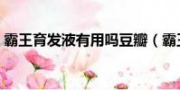 霸王育發液有用嗎豆瓣(霸王育發液有用嗎)