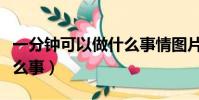 一分鐘可以做什么事情圖片(一分鐘可以做什么事)