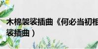 木棉袈裟插曲《何必當初相識》歌詞(木棉袈裟插曲)