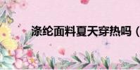 滌綸面料夏天穿熱嗎(滌綸面料)