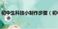初中生科技小制作步驟(初中生科技小制作)