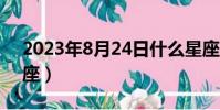 2023年8月24日什么星座(8月24日什么星座)