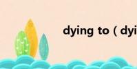 dying to(dying)