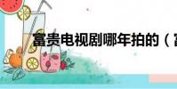 富貴電視劇哪年拍的(富貴電視劇)