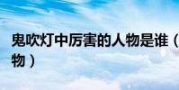 鬼吹燈中厲害的人物是誰(鬼吹燈中厲害的人物)