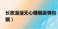 長夜漫漫無心睡眠表情包(長夜漫漫 無心睡眠)