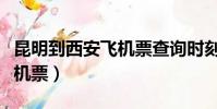 昆明到西安飛機票查詢時刻表(昆明到西安飛機票)