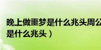 晚上做噩夢是什么兆頭周公解夢(晚上做噩夢是什么兆頭)