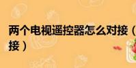 兩個電視遙控器怎么對接(電視遙控器怎么對接)