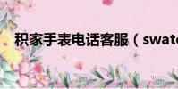 積家手表電話客服(swatch手表怎么樣)
