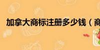 加拿大商標注冊多少錢(商標注冊多少錢)