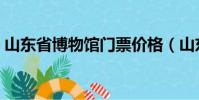 山東省博物館門票價格(山東省博物館門票)
