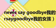 never say goodbye我的女孩主題曲(neversaygoodbye我的女孩)