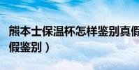 熊本士保溫杯怎樣鑒別真假(熊本士保溫杯真假鑒別)