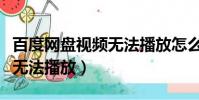 百度網盤視頻無法播放怎么辦(百度網盤視頻無法播放)