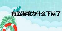 有魚貓糧為什么下架了(有魚貓糧)